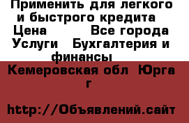 Применить для легкого и быстрого кредита › Цена ­ 123 - Все города Услуги » Бухгалтерия и финансы   . Кемеровская обл.,Юрга г.